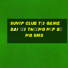 Suvip Club Tại Game Bài Đổi Thưởng Nạp Bằng Sms