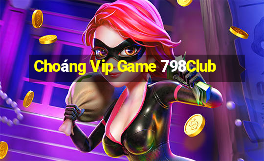 Choáng Vip Game 798Club