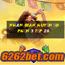 nhân gian huyền ảo phần 3 tập 26