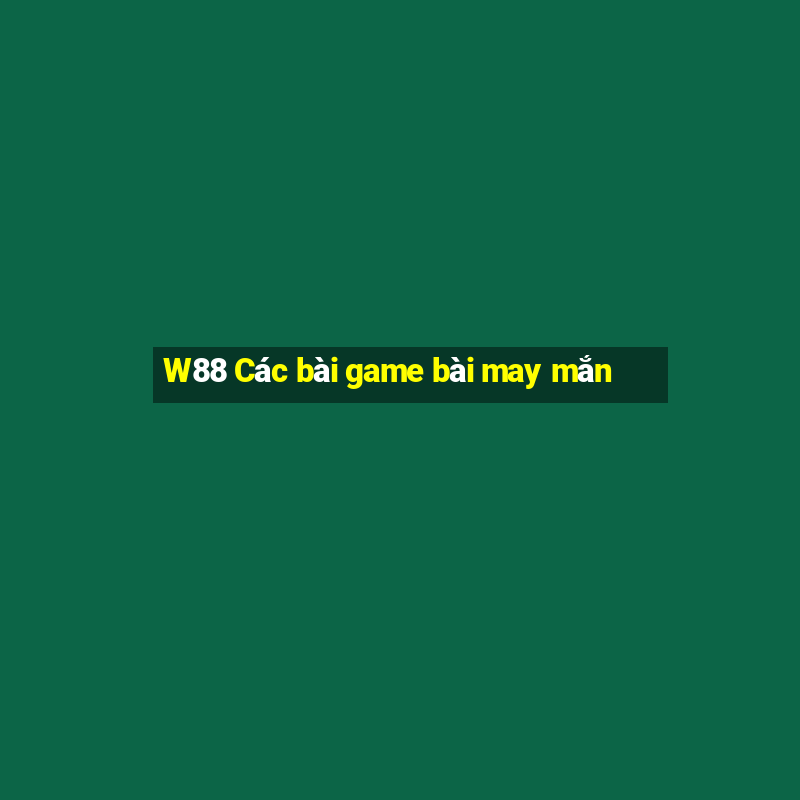 W88 Các bài game bài may mắn