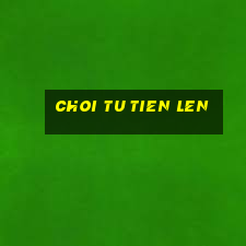 choi tu tien len