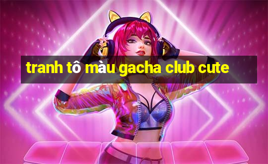 tranh tô màu gacha club cute