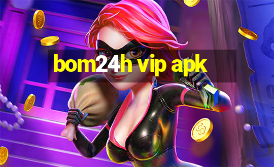 bom24h vip apk