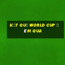 kết quả world cup đêm qua