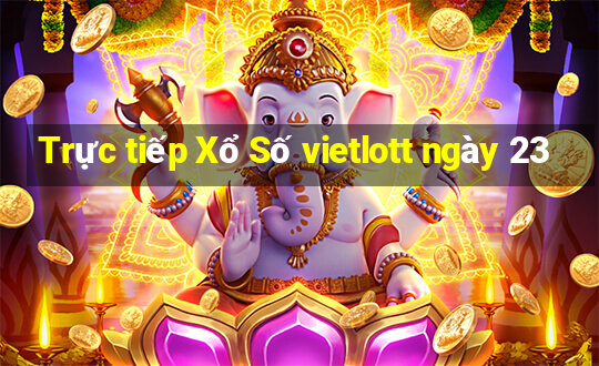 Trực tiếp Xổ Số vietlott ngày 23