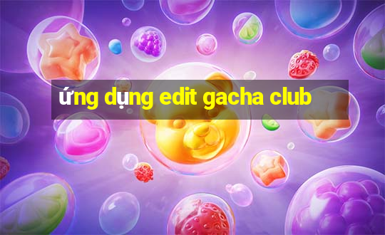 ứng dụng edit gacha club