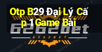 Otp B29 Đại Lý Cấp 1 Game Bài