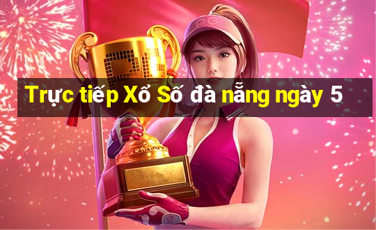 Trực tiếp Xổ Số đà nẵng ngày 5