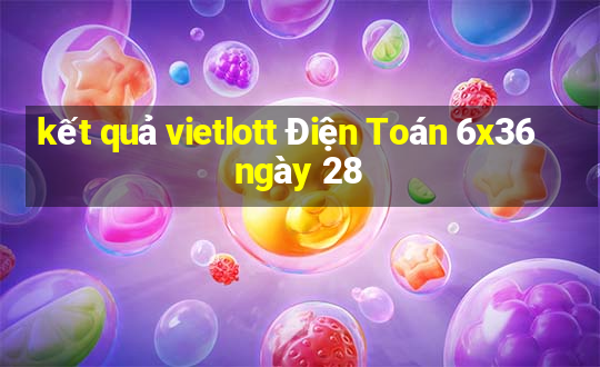 kết quả vietlott Điện Toán 6x36 ngày 28