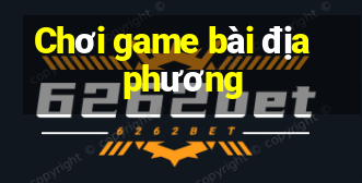 Chơi game bài địa phương