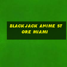 blackjack anime store miami