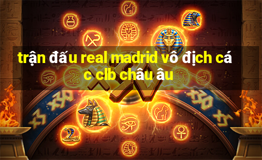 trận đấu real madrid vô địch các clb châu âu