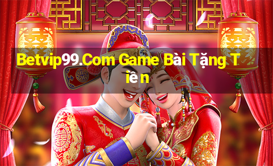 Betvip99.Com Game Bài Tặng Tiền