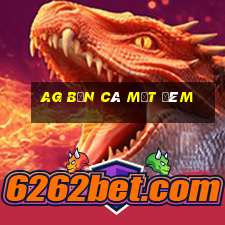 ag bắn cá một đêm