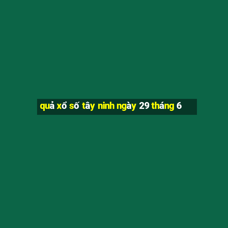 quả xổ số tây ninh ngày 29 tháng 6