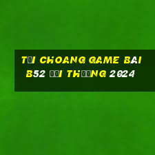 Tải Choang Game Bài B52 Đổi Thưởng 2024