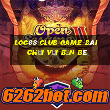 Loc88 Club Game Bài Chơi Với Bạn Bè