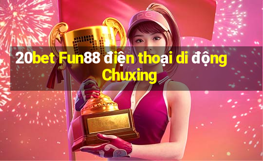 20bet Fun88 điện thoại di động Chuxing