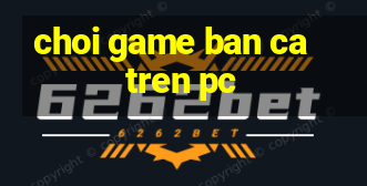 choi game ban ca tren pc