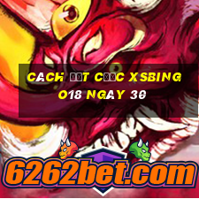 Cách đặt cược XSBINGO18 ngày 30