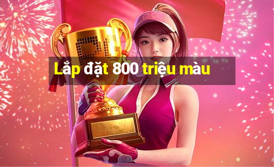 Lắp đặt 800 triệu màu