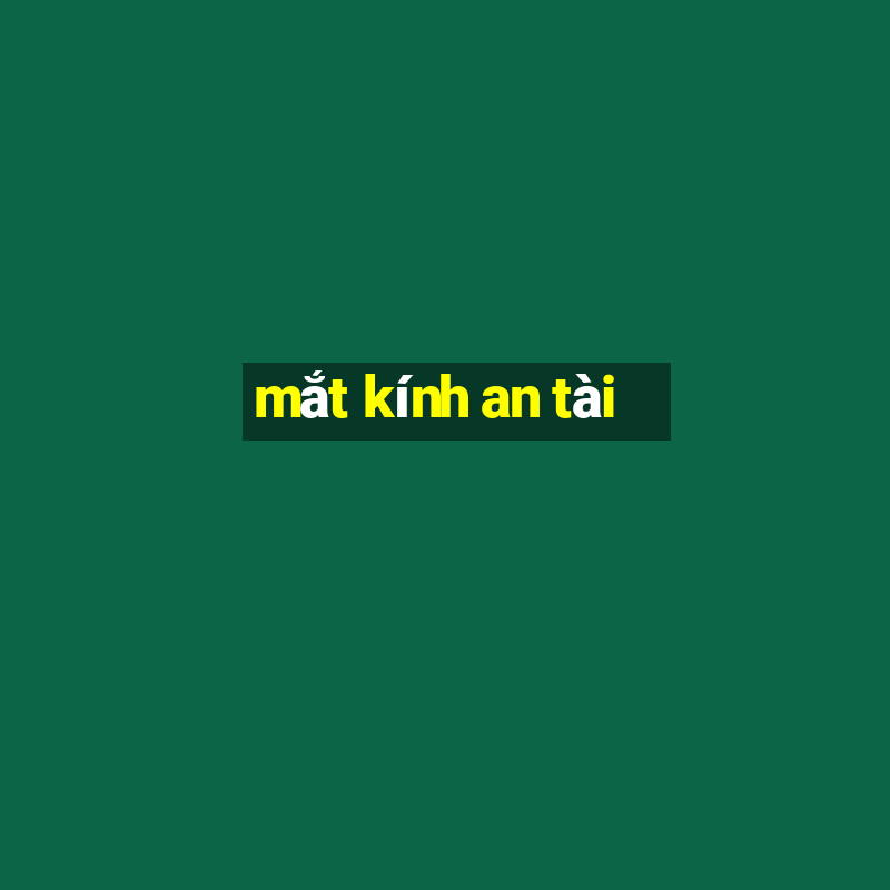 mắt kính an tài