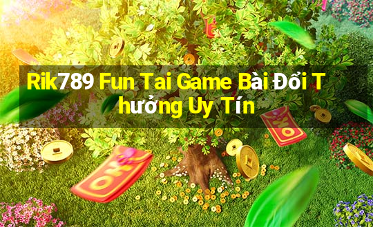 Rik789 Fun Tai Game Bài Đổi Thưởng Uy Tín