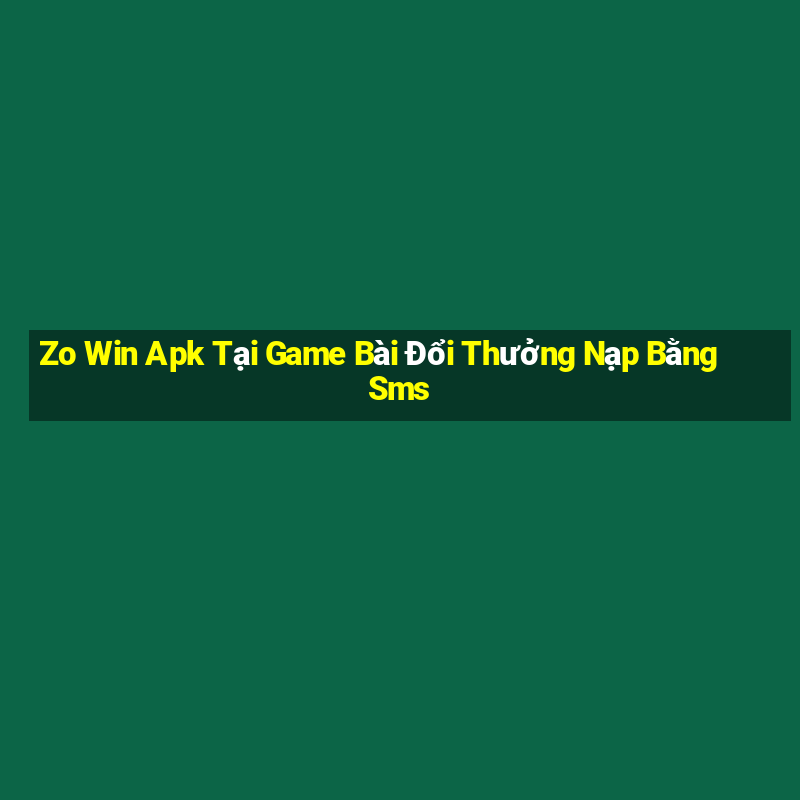 Zo Win Apk Tại Game Bài Đổi Thưởng Nạp Bằng Sms