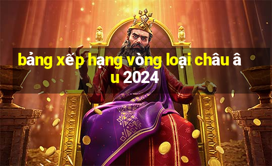 bảng xếp hạng vòng loại châu âu 2024