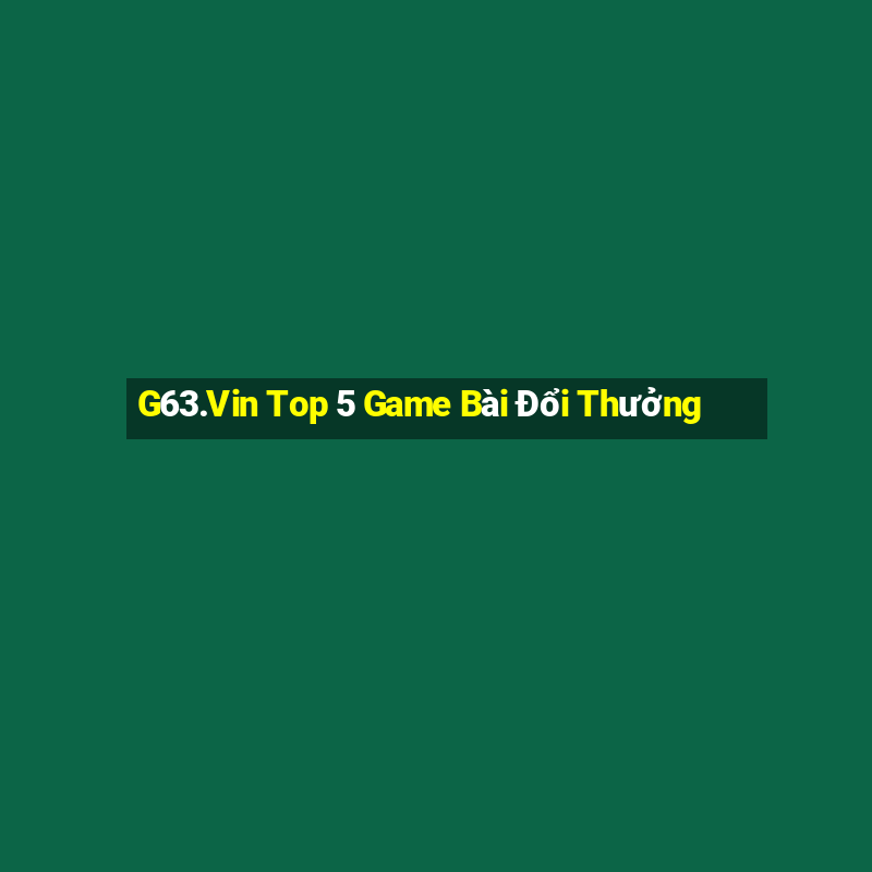 G63.Vin Top 5 Game Bài Đổi Thưởng