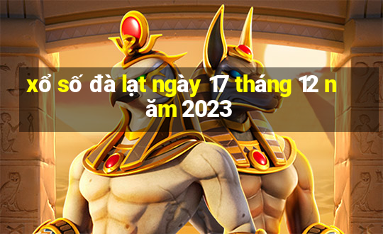 xổ số đà lạt ngày 17 tháng 12 năm 2023