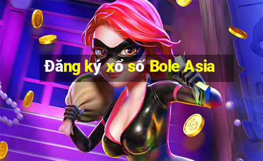 Đăng ký xổ số Bole Asia