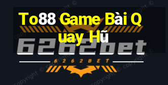 To88 Game Bài Quay Hũ