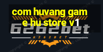 com huvang game hu store v1