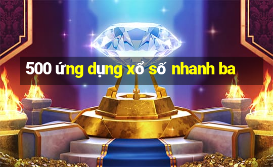 500 ứng dụng xổ số nhanh ba