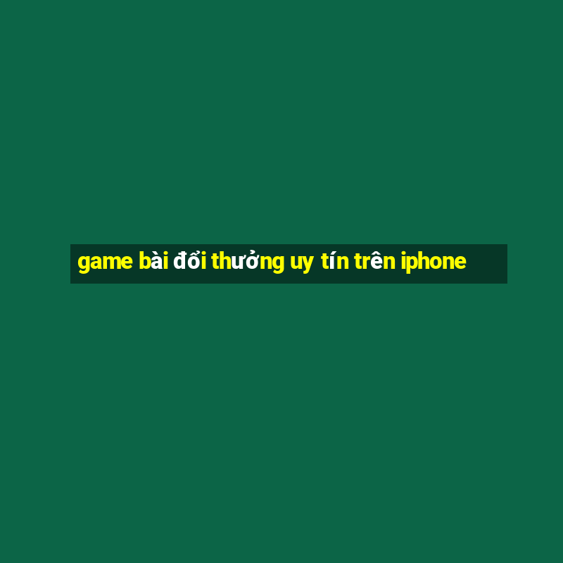 game bài đổi thưởng uy tín trên iphone