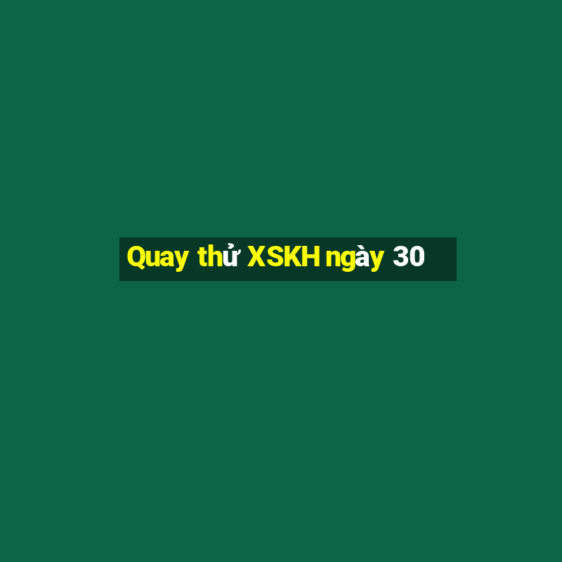 Quay thử XSKH ngày 30