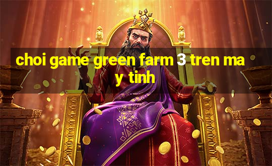 choi game green farm 3 tren may tinh