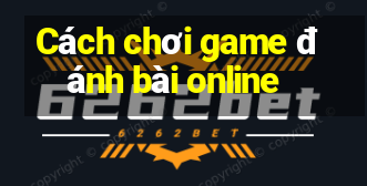 Cách chơi game đánh bài online