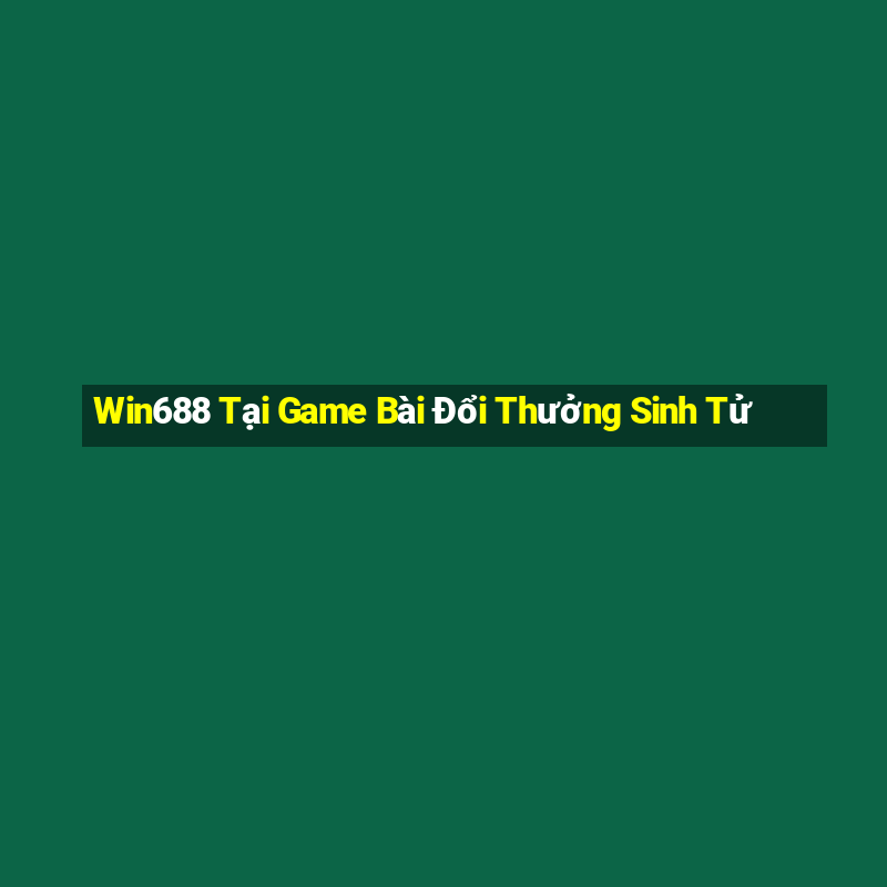 Win688 Tại Game Bài Đổi Thưởng Sinh Tử