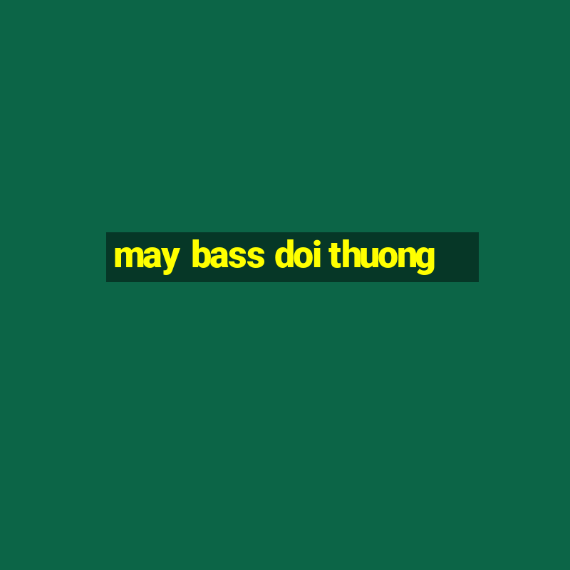 may bass doi thuong