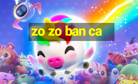 zo zo ban ca