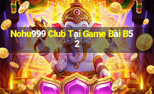 Nohu999 Club Tại Game Bài B52