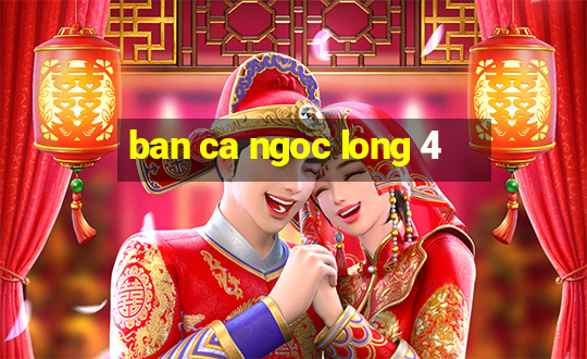 ban ca ngoc long 4