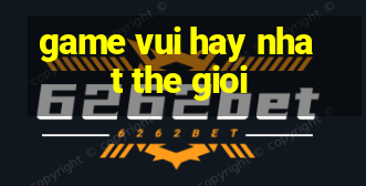 game vui hay nhat the gioi