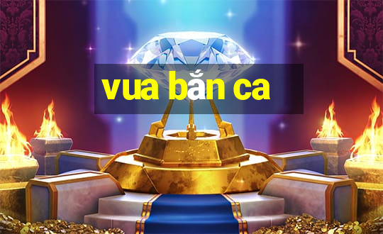 vua bắn ca