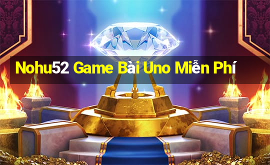 Nohu52 Game Bài Uno Miễn Phí