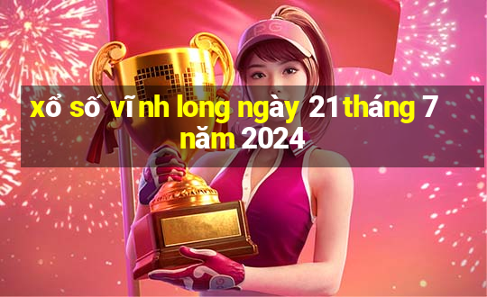 xổ số vĩnh long ngày 21 tháng 7 năm 2024