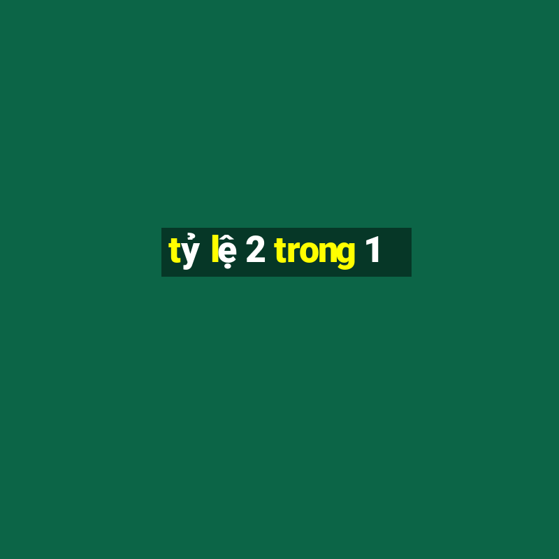 tỷ lệ 2 trong 1