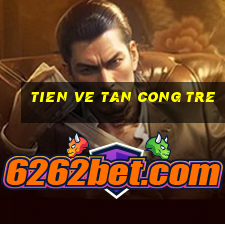 tien ve tan cong tre